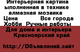 Интерьерная картина, ыполненная в технике - алмазная мозаика. › Цена ­ 7 000 - Все города Хобби. Ручные работы » Для дома и интерьера   . Красноярский край